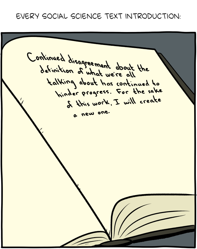 Every social science text introduction:
Continued disagreement about the definition of what we're all talking about has continued to hinder progress. For the sake of this work. I will create a new one.